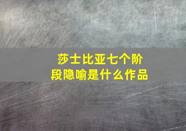 莎士比亚七个阶段隐喻是什么作品