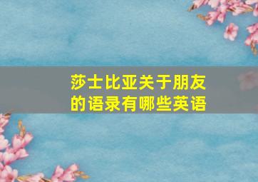 莎士比亚关于朋友的语录有哪些英语