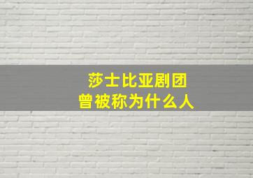 莎士比亚剧团曾被称为什么人