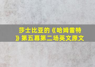 莎士比亚的《哈姆雷特》第五幕第二场英文原文