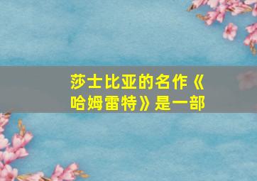 莎士比亚的名作《哈姆雷特》是一部