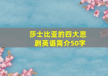 莎士比亚的四大悲剧英语简介50字