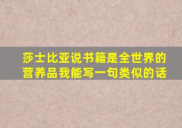 莎士比亚说书籍是全世界的营养品我能写一句类似的话