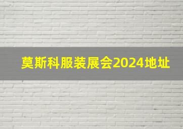 莫斯科服装展会2024地址