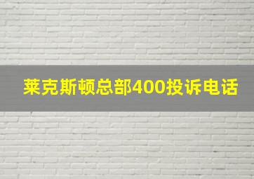 莱克斯顿总部400投诉电话