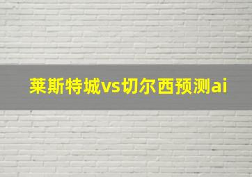 莱斯特城vs切尔西预测ai