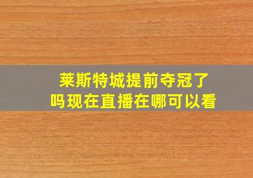 莱斯特城提前夺冠了吗现在直播在哪可以看