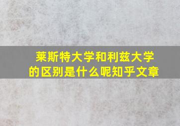 莱斯特大学和利兹大学的区别是什么呢知乎文章