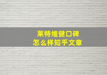 莱特维健口碑怎么样知乎文章