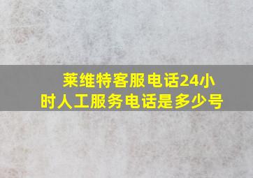 莱维特客服电话24小时人工服务电话是多少号