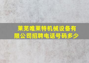 莱芜唯莱特机械设备有限公司招聘电话号码多少