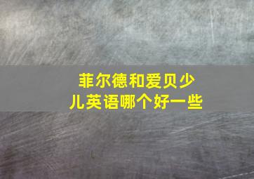 菲尔德和爱贝少儿英语哪个好一些