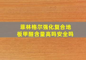 菲林格尔强化复合地板甲醛含量高吗安全吗