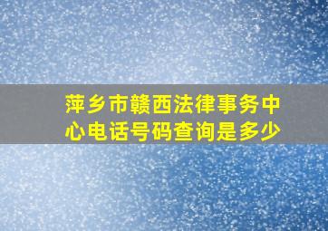 萍乡市赣西法律事务中心电话号码查询是多少