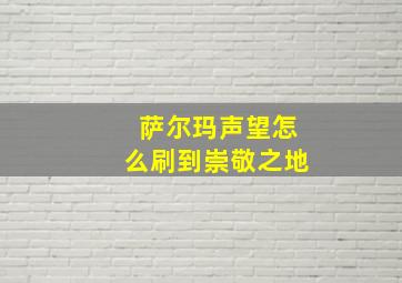 萨尔玛声望怎么刷到崇敬之地