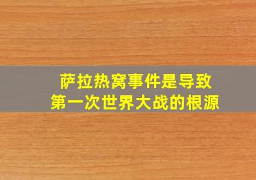 萨拉热窝事件是导致第一次世界大战的根源