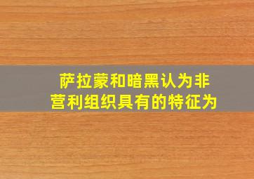 萨拉蒙和暗黑认为非营利组织具有的特征为