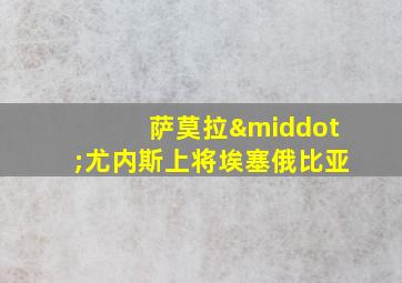 萨莫拉·尤内斯上将埃塞俄比亚