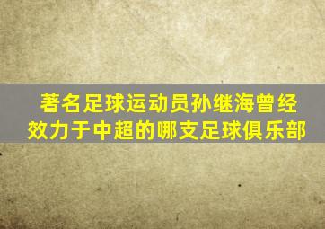 著名足球运动员孙继海曾经效力于中超的哪支足球俱乐部