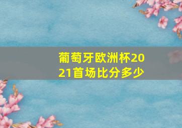 葡萄牙欧洲杯2021首场比分多少