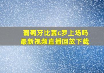 葡萄牙比赛c罗上场吗最新视频直播回放下载