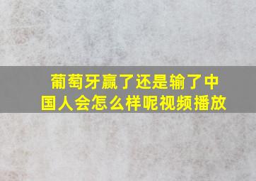 葡萄牙赢了还是输了中国人会怎么样呢视频播放