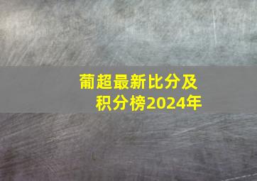 葡超最新比分及积分榜2024年