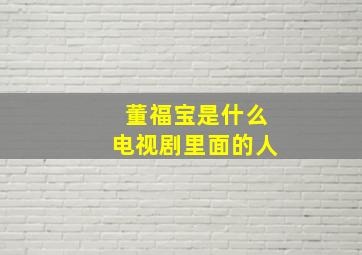 董福宝是什么电视剧里面的人