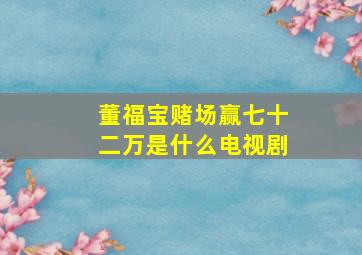 董福宝赌场赢七十二万是什么电视剧