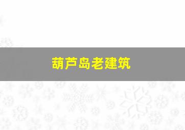 葫芦岛老建筑