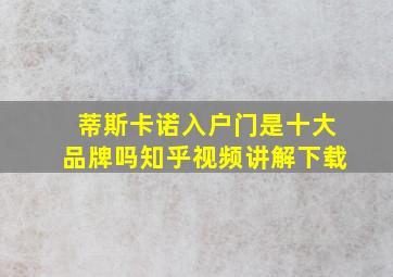 蒂斯卡诺入户门是十大品牌吗知乎视频讲解下载