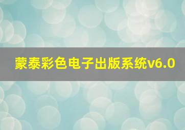 蒙泰彩色电子出版系统v6.0