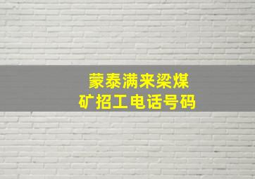 蒙泰满来梁煤矿招工电话号码