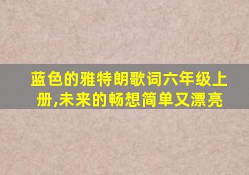 蓝色的雅特朗歌词六年级上册,未来的畅想简单又漂亮