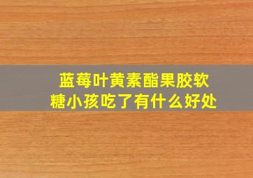 蓝莓叶黄素酯果胶软糖小孩吃了有什么好处