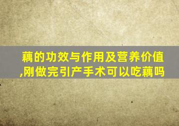 藕的功效与作用及营养价值,刚做完引产手术可以吃藕吗