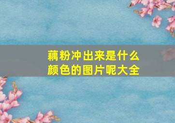 藕粉冲出来是什么颜色的图片呢大全