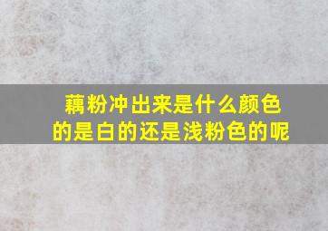 藕粉冲出来是什么颜色的是白的还是浅粉色的呢