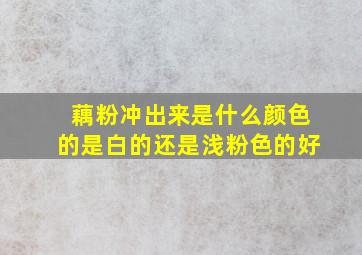 藕粉冲出来是什么颜色的是白的还是浅粉色的好