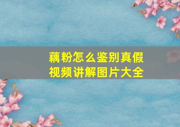 藕粉怎么鉴别真假视频讲解图片大全