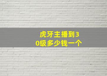 虎牙主播到30级多少钱一个