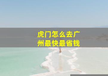 虎门怎么去广州最快最省钱