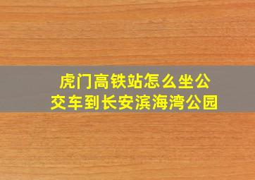 虎门高铁站怎么坐公交车到长安滨海湾公园