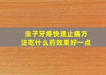 虫子牙疼快速止痛方法吃什么药效果好一点