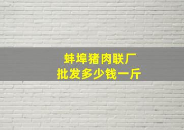 蚌埠猪肉联厂批发多少钱一斤