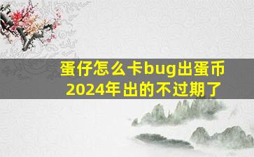 蛋仔怎么卡bug出蛋币2024年出的不过期了