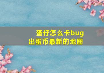 蛋仔怎么卡bug出蛋币最新的地图