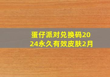 蛋仔派对兑换码2024永久有效皮肤2月