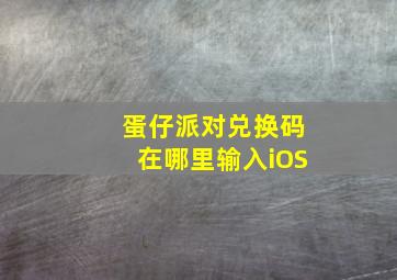 蛋仔派对兑换码在哪里输入iOS