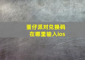 蛋仔派对兑换码在哪里输入ios